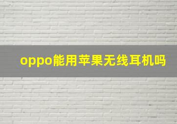 oppo能用苹果无线耳机吗