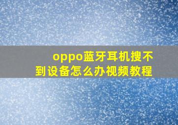 oppo蓝牙耳机搜不到设备怎么办视频教程