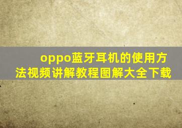 oppo蓝牙耳机的使用方法视频讲解教程图解大全下载