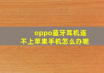 oppo蓝牙耳机连不上苹果手机怎么办呢