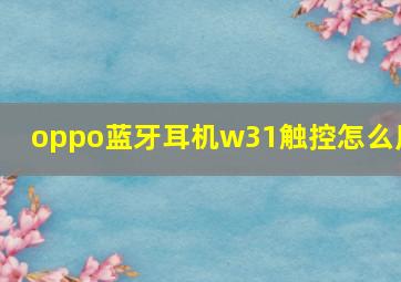 oppo蓝牙耳机w31触控怎么用