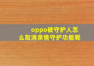 oppo被守护人怎么取消亲情守护功能呢