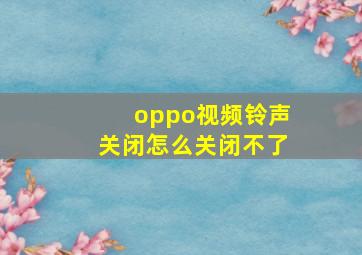 oppo视频铃声关闭怎么关闭不了