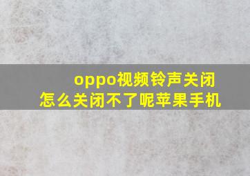 oppo视频铃声关闭怎么关闭不了呢苹果手机