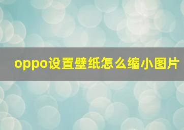 oppo设置壁纸怎么缩小图片