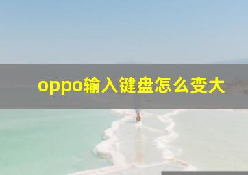 oppo输入键盘怎么变大