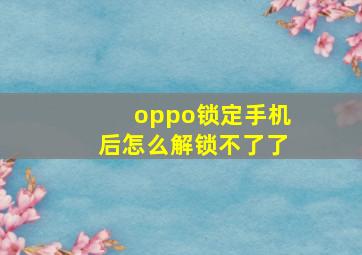 oppo锁定手机后怎么解锁不了了