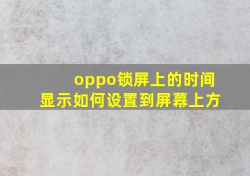 oppo锁屏上的时间显示如何设置到屏幕上方