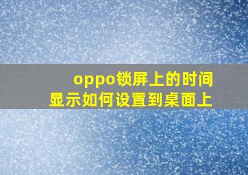 oppo锁屏上的时间显示如何设置到桌面上