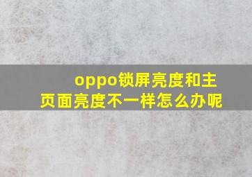 oppo锁屏亮度和主页面亮度不一样怎么办呢