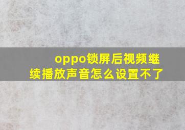 oppo锁屏后视频继续播放声音怎么设置不了