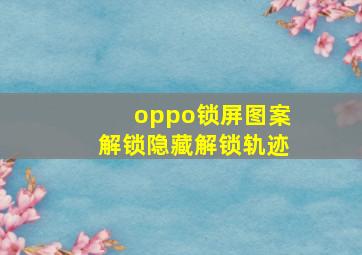 oppo锁屏图案解锁隐藏解锁轨迹