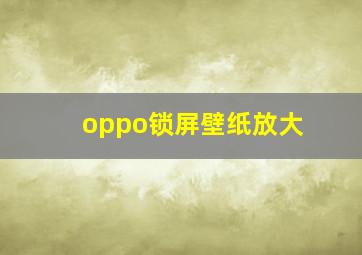 oppo锁屏壁纸放大