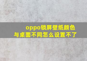 oppo锁屏壁纸颜色与桌面不同怎么设置不了