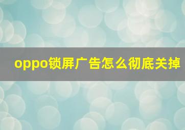 oppo锁屏广告怎么彻底关掉