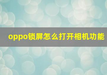 oppo锁屏怎么打开相机功能