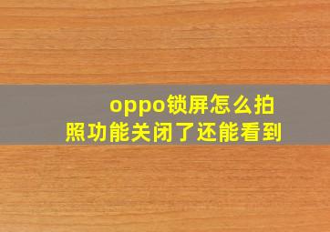 oppo锁屏怎么拍照功能关闭了还能看到