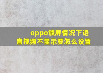 oppo锁屏情况下语音视频不显示要怎么设置