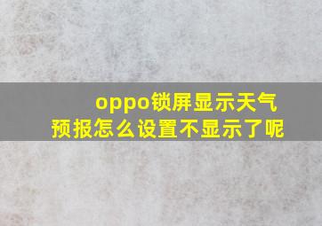 oppo锁屏显示天气预报怎么设置不显示了呢