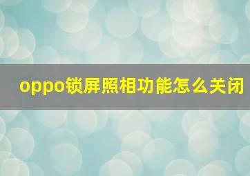 oppo锁屏照相功能怎么关闭