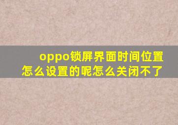 oppo锁屏界面时间位置怎么设置的呢怎么关闭不了