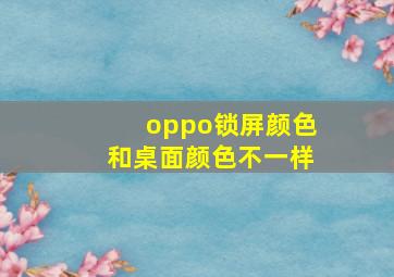 oppo锁屏颜色和桌面颜色不一样