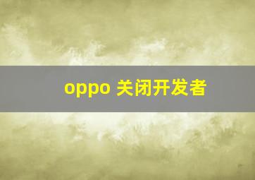 oppo 关闭开发者