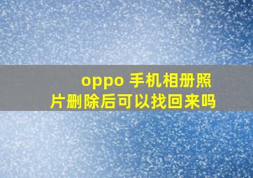 oppo 手机相册照片删除后可以找回来吗