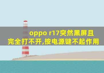 oppo r17突然黑屏且完全打不开,按电源键不起作用