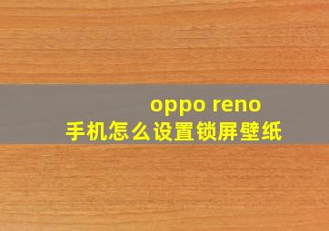 oppo reno手机怎么设置锁屏壁纸