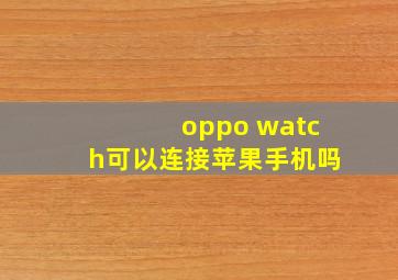 oppo watch可以连接苹果手机吗