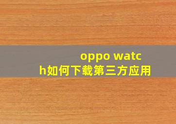 oppo watch如何下载第三方应用