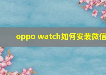 oppo watch如何安装微信