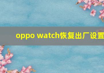 oppo watch恢复出厂设置