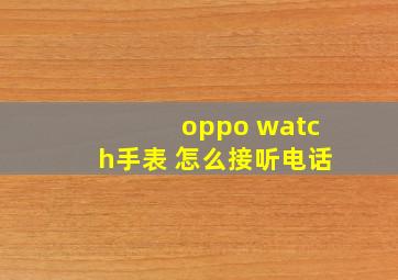 oppo watch手表 怎么接听电话