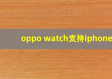 oppo watch支持iphone吗