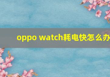 oppo watch耗电快怎么办