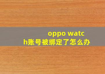 oppo watch账号被绑定了怎么办