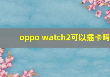 oppo watch2可以插卡吗