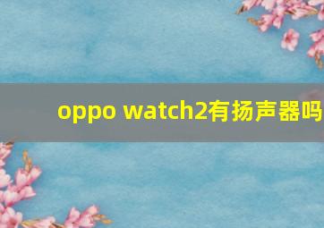 oppo watch2有扬声器吗