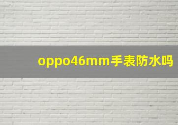 oppo46mm手表防水吗