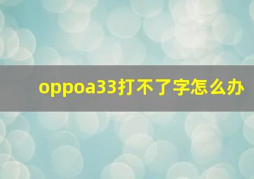 oppoa33打不了字怎么办