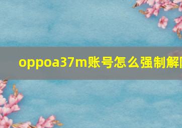 oppoa37m账号怎么强制解除