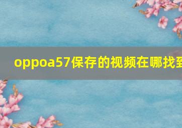 oppoa57保存的视频在哪找到