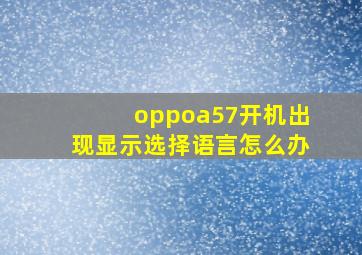 oppoa57开机出现显示选择语言怎么办