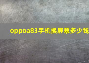 oppoa83手机换屏幕多少钱