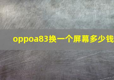 oppoa83换一个屏幕多少钱