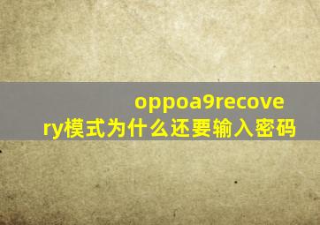 oppoa9recovery模式为什么还要输入密码