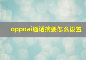 oppoai通话摘要怎么设置