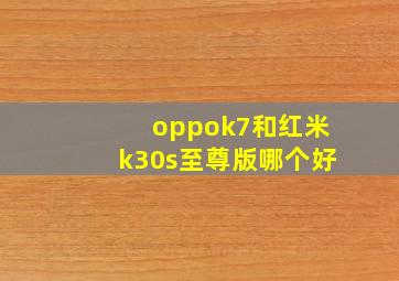 oppok7和红米k30s至尊版哪个好